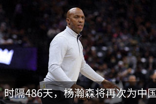 时隔486天，杨瀚森将再次为中国男篮出战！