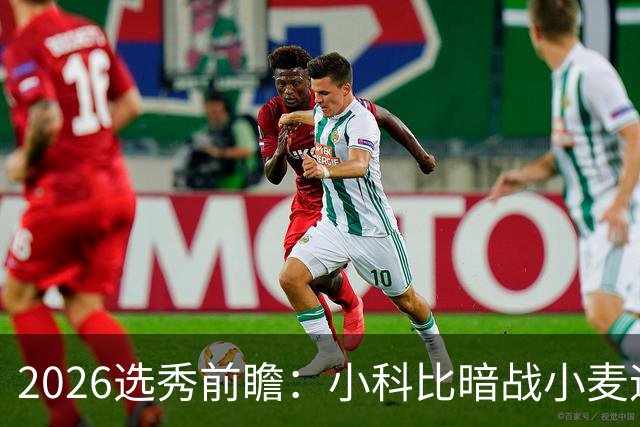 2026选秀前瞻：小科比暗战小麦迪 状元三选一？